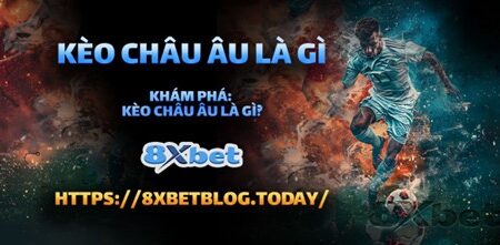 Kèo Châu Âu 8xbet Là Gì? Sự Khác Biệt Với Kèo Châu Á